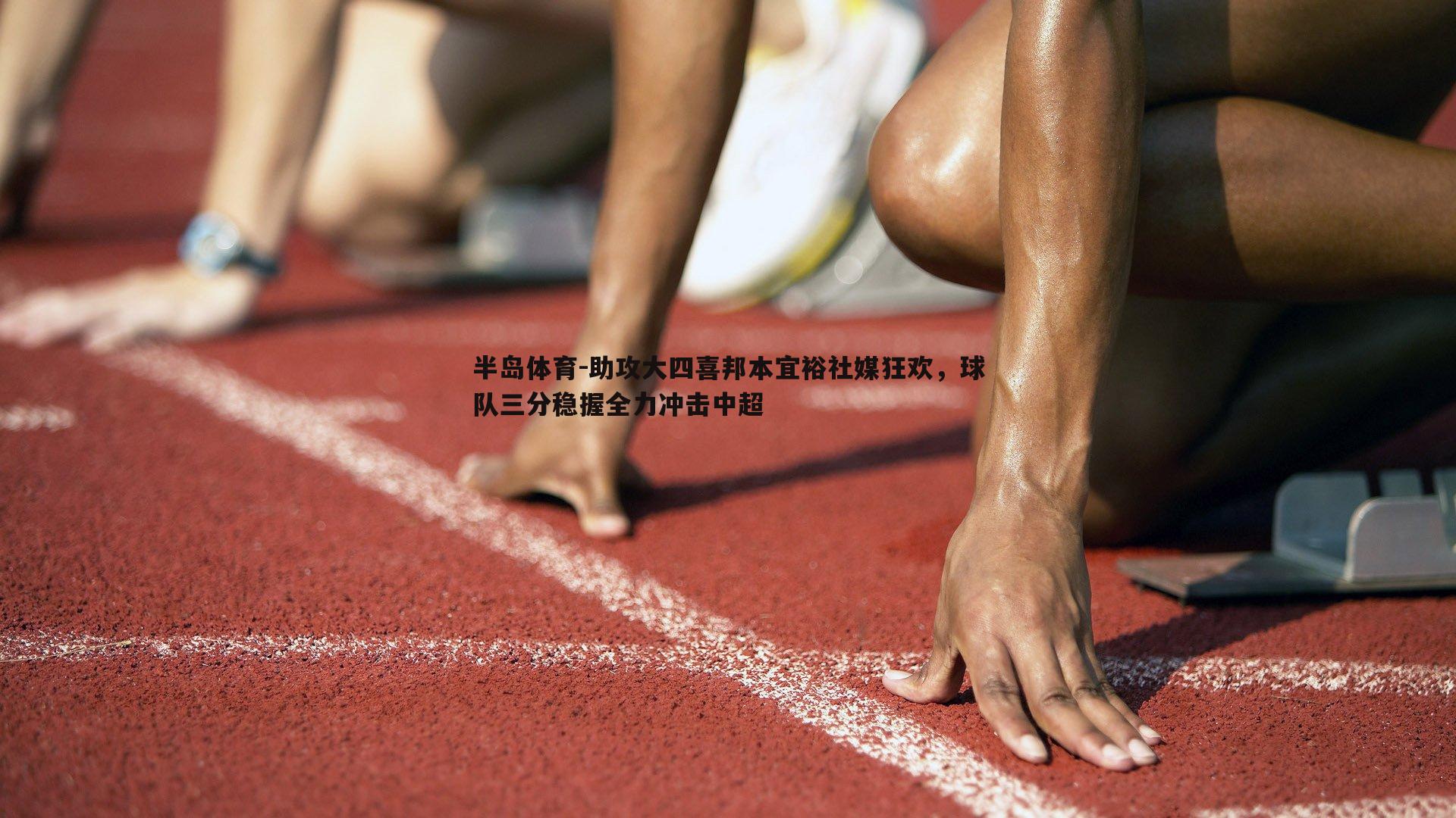 助攻大四喜邦本宜裕社媒狂欢，球队三分稳握全力冲击中超